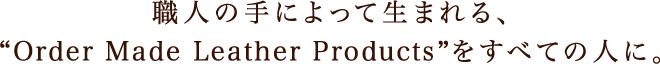 職人の手によって生まれる、“Order Made Leather Products”をすべての人に。